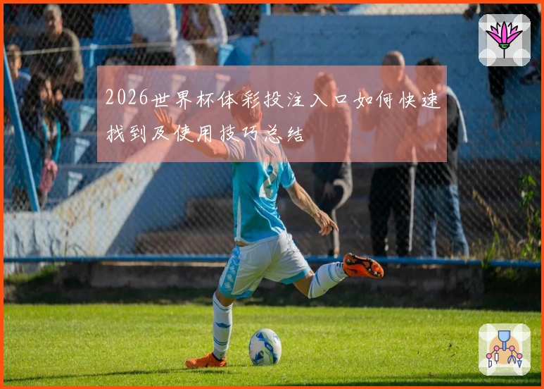 2026世界杯体彩投注入口如何快速找到及使用技巧总结