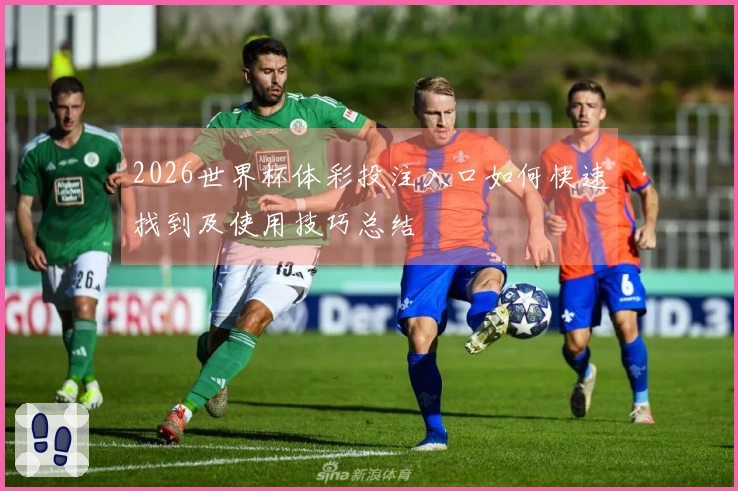 2026世界杯体彩投注入口如何快速找到及使用技巧总结